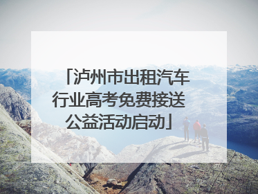 泸州市出租汽车行业高考免费接送公益活动启动