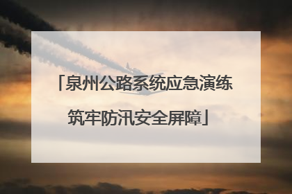 泉州公路系统应急演练 筑牢防汛安全屏障