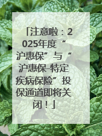 注意啦：2025年度“沪惠保”与“沪惠保-特定疾病保险”投保通道即将关闭！