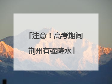注意！高考期间荆州有强降水