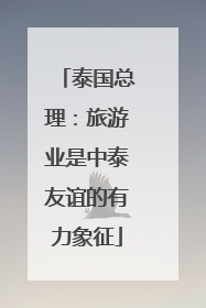 泰国总理：旅游业是中泰友谊的有力象征