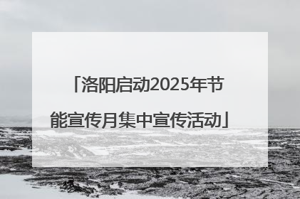 洛阳启动2025年节能宣传月集中宣传活动