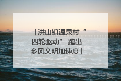 洪山镇温泉村“四轮驱动” 跑出乡风文明加速度