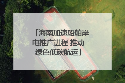 海南加速船舶岸电推广进程 推动绿色低碳航运