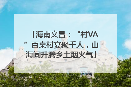 海南文昌：“村VA”百桌村宴聚千人，山海间升腾乡土烟火气