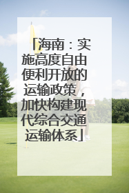 海南：实施高度自由便利开放的运输政策，加快构建现代综合交通运输体系
