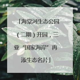 海棠河生态公园（二期）开园，三亚“国家海岸”再添生态名片