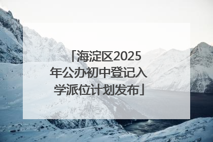 海淀区2025年公办初中登记入学派位计划发布