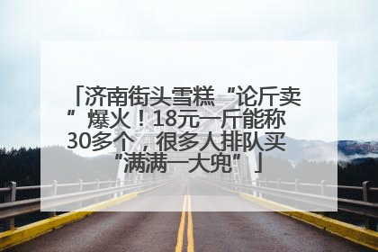 济南街头雪糕“论斤卖”爆火！18元一斤能称30多个，很多人排队买“满满一大兜”