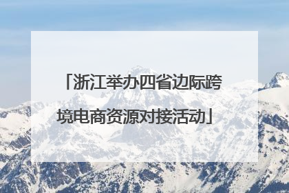 浙江举办四省边际跨境电商资源对接活动
