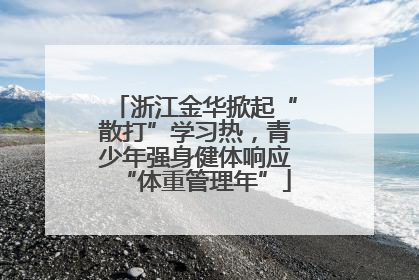 浙江金华掀起“散打”学习热，青少年强身健体响应“体重管理年”
