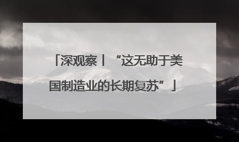 深观察丨“这无助于美国制造业的长期复苏”