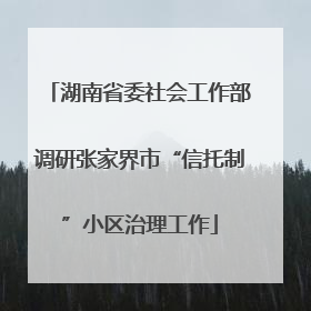 湖南省委社会工作部调研张家界市“信托制”小区治理工作