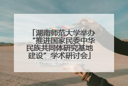 湖南师范大学举办“推进国家民委中华民族共同体研究基地建设”学术研讨会