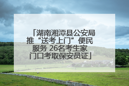 湖南湘潭县公安局推“送考上门”便民服务 26名考生家门口考取保安员证