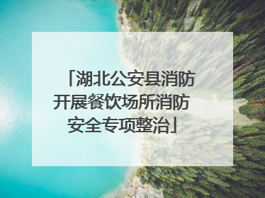 湖北公安县消防开展餐饮场所消防安全专项整治