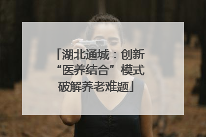 湖北通城：创新 “医养结合”模式 破解养老难题