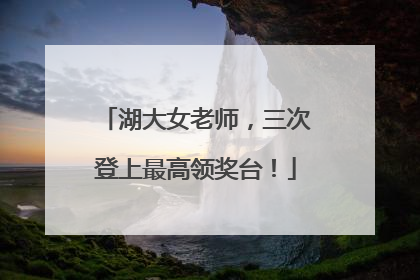 湖大女老师，三次登上最高领奖台！