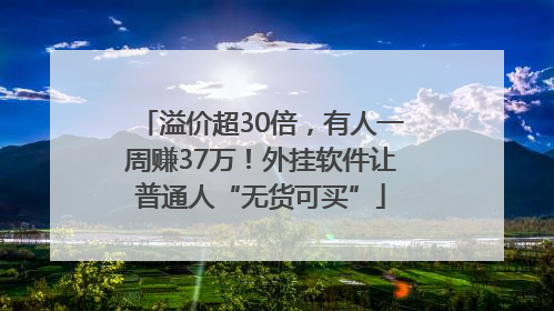 溢价超30倍，有人一周赚37万！外挂软件让普通人“无货可买”