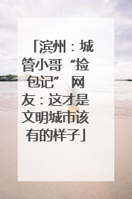 滨州：城管小哥“捡包记” 网友：这才是文明城市该有的样子