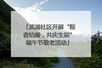滨湖社区开展“粽香情暖，共庆生辰”端午节敬老活动