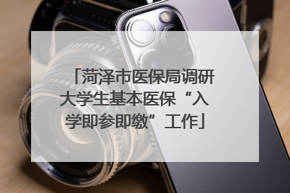 菏泽市医保局调研大学生基本医保“入学即参即缴”工作