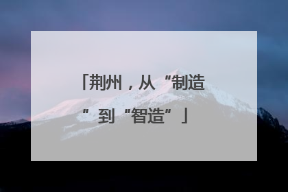 荆州，从“制造”到“智造”