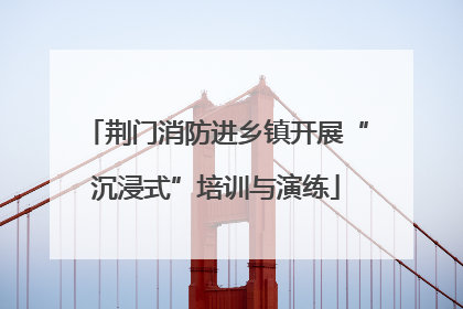 荆门消防进乡镇开展“沉浸式”培训与演练