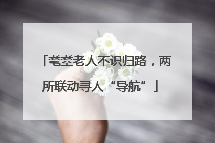 耄耋老人不识归路，两所联动寻人“导航”