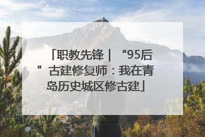 职教先锋｜“95后”古建修复师：我在青岛历史城区修古建