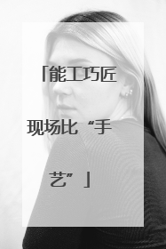 能工巧匠现场比“手艺”