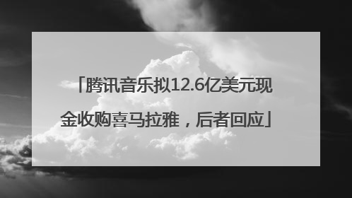 腾讯音乐拟12.6亿美元现金收购喜马拉雅，后者回应