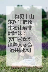 舆见丨山东医生把救生衣让给非洲姐妹：一袭白衫深刻诠释人类命运共同体