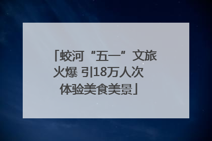 蛟河“五一”文旅火爆 引18万人次体验美食美景