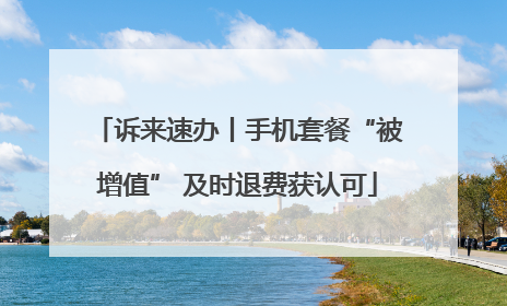 诉来速办丨手机套餐“被增值” 及时退费获认可