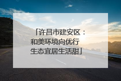 许昌市建安区：和美环境向优行 生态宜居生活甜