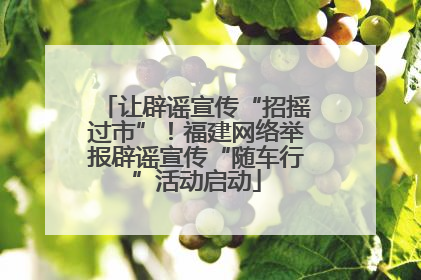 让辟谣宣传“招摇过市”！福建网络举报辟谣宣传“随车行”活动启动