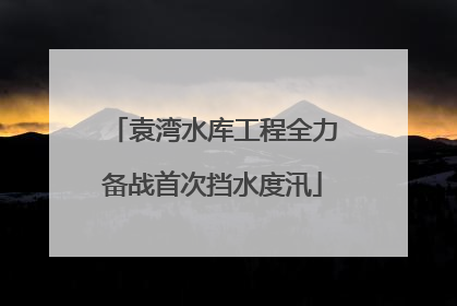 袁湾水库工程全力备战首次挡水度汛