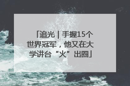 追光｜手握15个世界冠军，他又在大学讲台“火”出圈