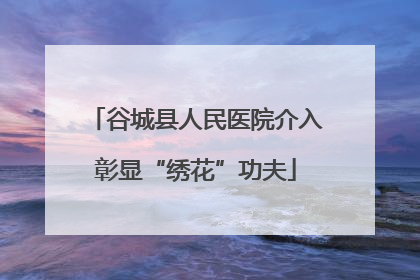 谷城县人民医院介入彰显“绣花”功夫