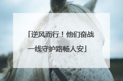 逆风而行！他们奋战一线守护路畅人安