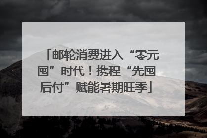 邮轮消费进入“零元囤”时代！携程“先囤后付”赋能暑期旺季