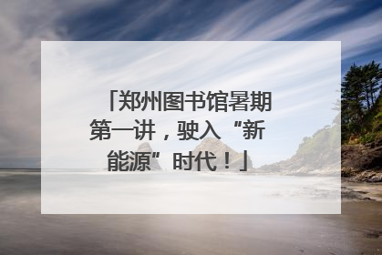郑州图书馆暑期第一讲，驶入“新能源”时代！