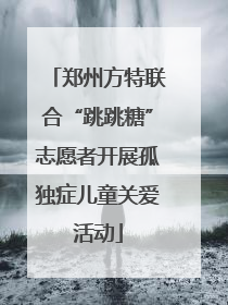 郑州方特联合“跳跳糖”志愿者开展孤独症儿童关爱活动