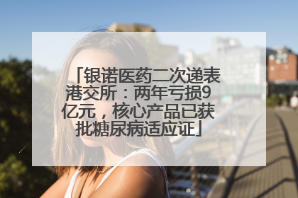 银诺医药二次递表港交所：两年亏损9亿元，核心产品已获批糖尿病适应证