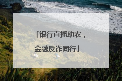 银行直播助农，金融反诈同行