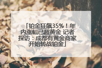 铂金狂飙35%！年内涨幅已超黄金 记者探访：成都有黄金商家开始转战铂金
