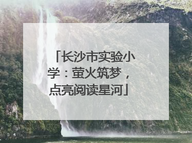 长沙市实验小学：萤火筑梦，点亮阅读星河