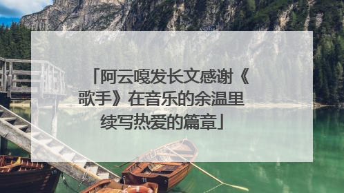 阿云嘎发长文感谢《歌手》在音乐的余温里续写热爱的篇章