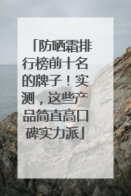 防晒霜排行榜前十名的牌子！实测，这些产品简直高口碑实力派